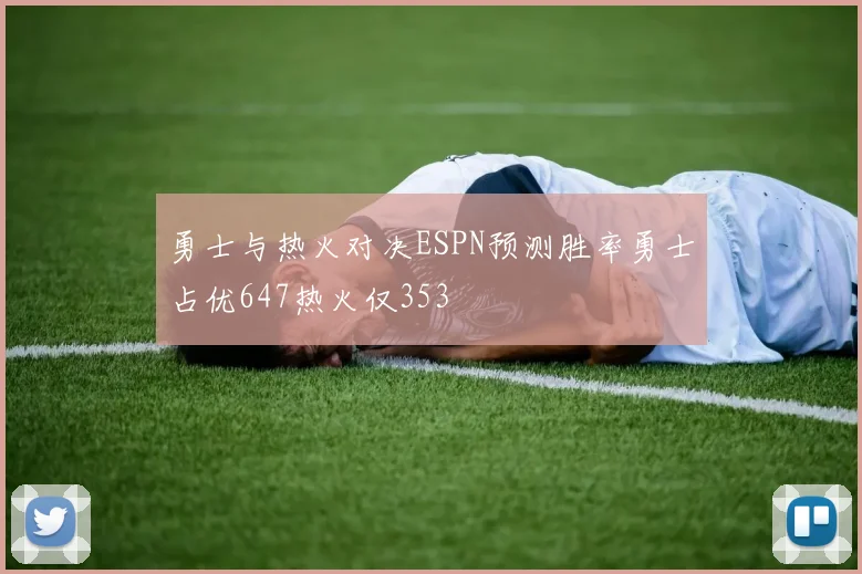 勇士与热火对决ESPN预测胜率勇士占优647热火仅353