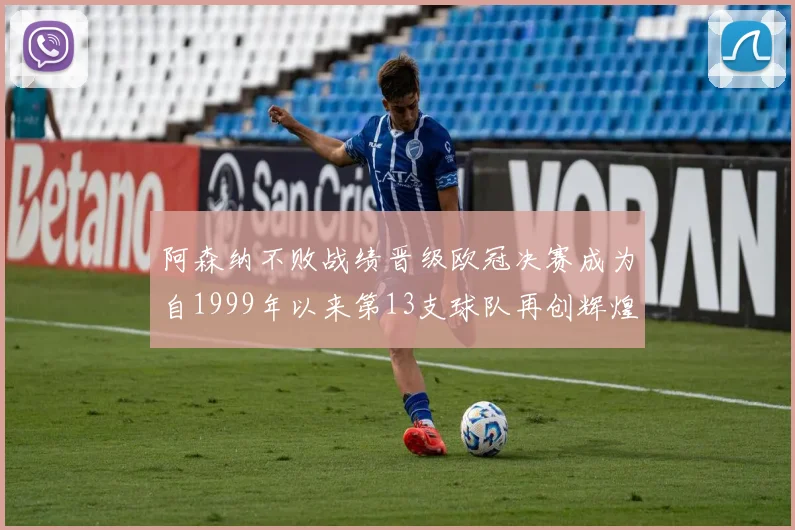 阿森纳不败战绩晋级欧冠决赛成为自1999年以来第13支球队再创辉煌