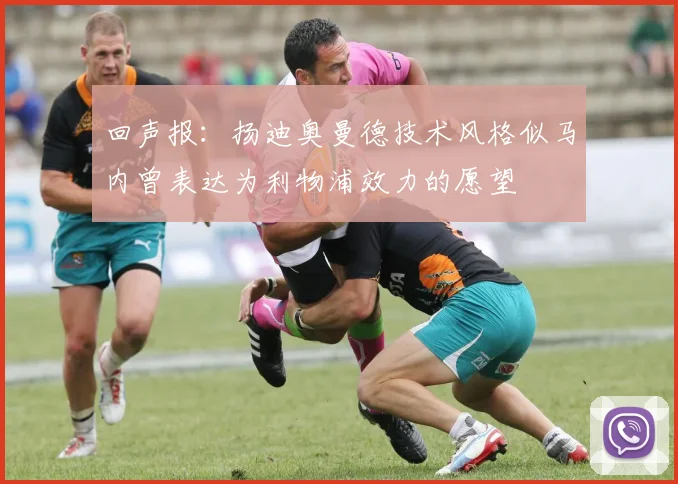 回声报:扬迪奥曼德技术风格似马内曾表达为利物浦效力的愿望